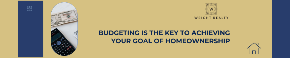 Budgeting is the Key to Achieving Your Goal of Homeownership