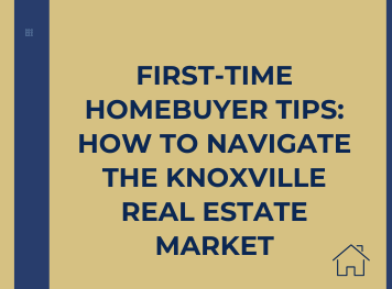 First-Time Homebuyer Tips: How to Navigate the Knoxville Real Estate Market