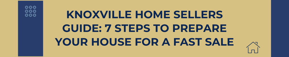 Knoxville Home Sellers Guide: 7 Steps to Prepare Your House for a Fast Sale