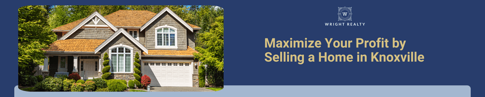 Maximize Your Profit by Selling a Home in Knoxville