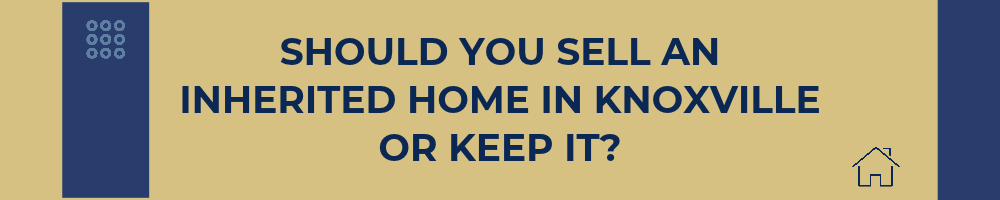 Should You Sell an Inherited Home in Knoxville or Keep It?